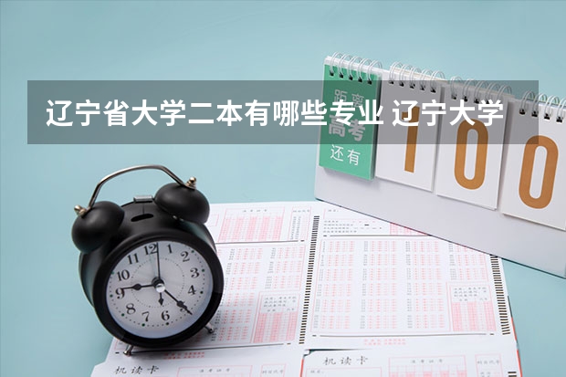 辽宁省大学二本有哪些专业 辽宁大学二本专业怎么样 学的和一本一样嘛？ 学费和一本一样嘛？