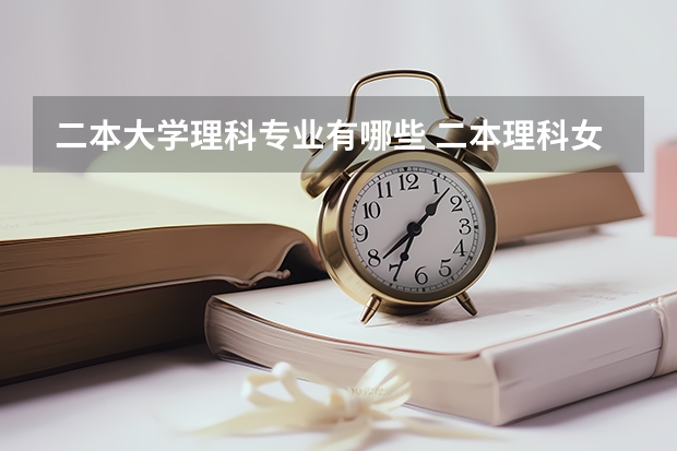 二本大学理科专业有哪些 二本理科女生学什么专业好热门吃香的专业