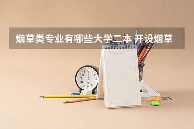 烟草类专业有哪些大学二本 开设烟草专业的大学有哪些