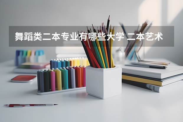 舞蹈类二本专业有哪些大学 二本艺术类大学有哪些学校