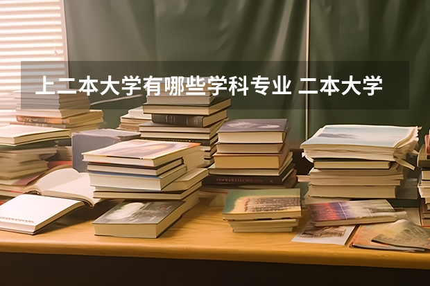 上二本大学有哪些学科专业 二本大学有哪些专业？