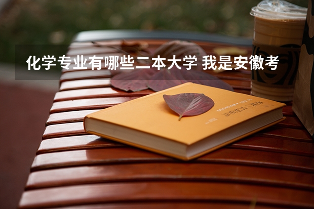 化学专业有哪些二本大学 我是安徽考生，想考二本类的师范大学，最好是关于化学专业的，请问有