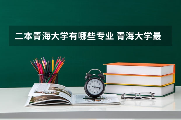 二本青海大学有哪些专业 青海大学最好的专业