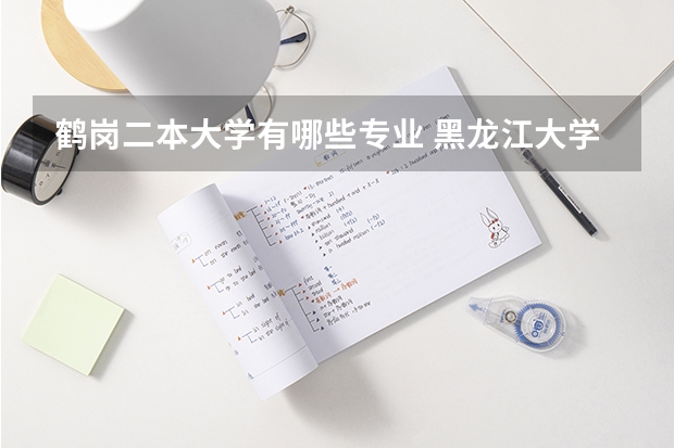 鹤岗二本大学有哪些专业 黑龙江大学有哪些二本专业