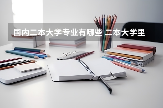 国内二本大学专业有哪些 二本大学里有哪些好专业？