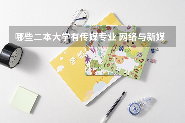 哪些二本大学有传媒专业 网络与新媒体好的二本大学有哪些?