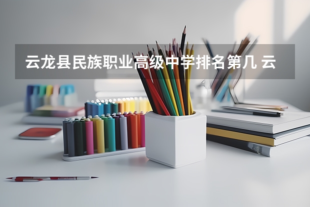 云龙县民族职业高级中学排名第几 云龙县民族职业高级中学怎么样