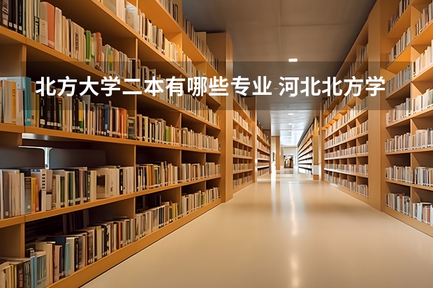北方大学二本有哪些专业 河北北方学院是二本大学么？