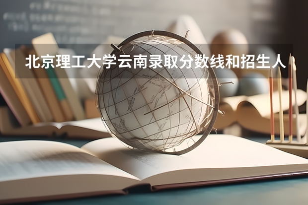 北京理工大学云南录取分数线和招生人数