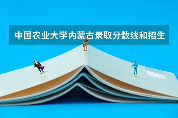 中国农业大学内蒙古录取分数线和招生人数