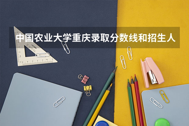 中国农业大学重庆录取分数线和招生人数