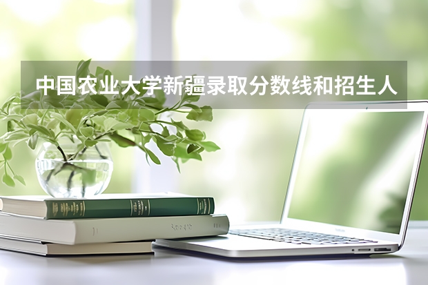 中国农业大学新疆录取分数线和招生人数