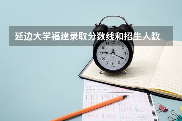 延边大学福建录取分数线和招生人数