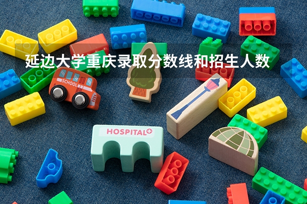 延边大学重庆录取分数线和招生人数