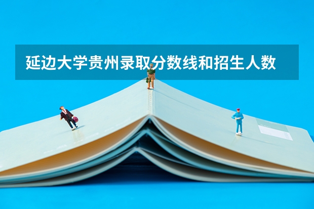 延边大学贵州录取分数线和招生人数