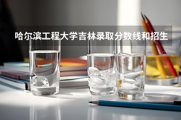 哈尔滨工程大学吉林录取分数线和招生人数