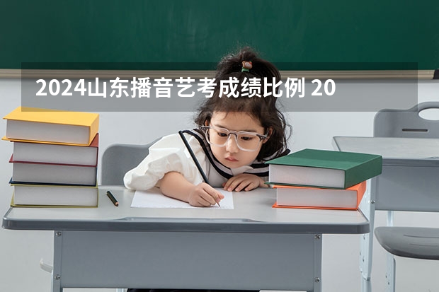 2024山东播音艺考成绩比例 2023山东表演统考分数线