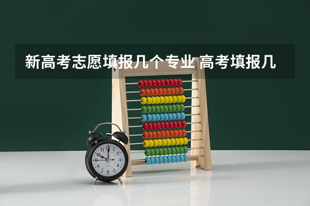 新高考志愿填报几个专业 高考填报几个志愿几个专业