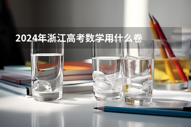 2024年浙江高考数学用什么卷