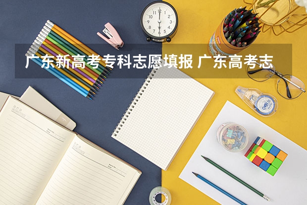 广东新高考专科志愿填报 广东高考志愿可以填几个学校