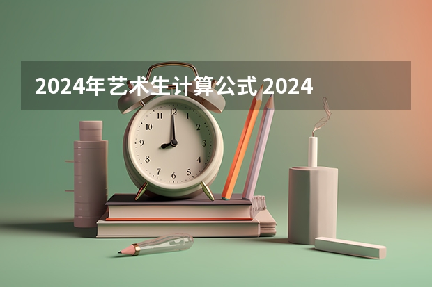 2024年艺术生计算公式 2024年艺考的时间安排是怎样的？