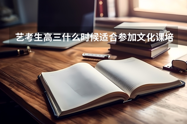 艺考生高三什么时候适合参加文化课培训?
