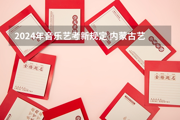 2024年音乐艺考新规定 内蒙古艺考2024新政策