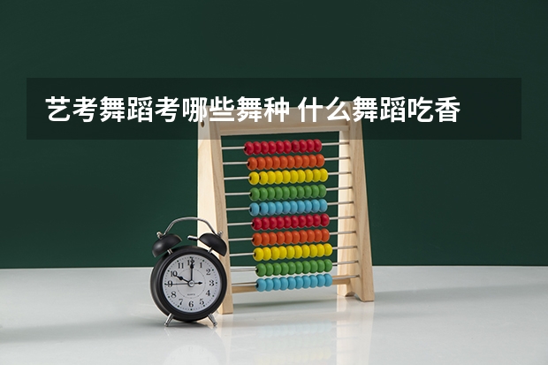 艺考舞蹈考哪些舞种 什么舞蹈吃香