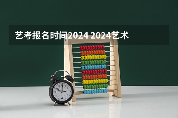 艺考报名时间2024 2024艺术生考试时间