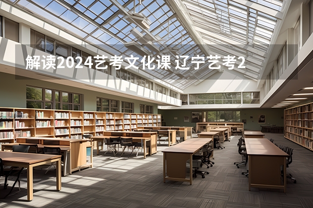 解读2024艺考文化课 辽宁艺考2024新政策