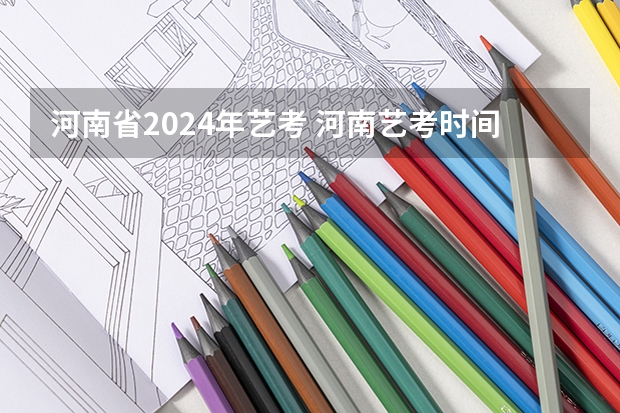 河南省2024年艺考 河南艺考时间2024年具体时间表