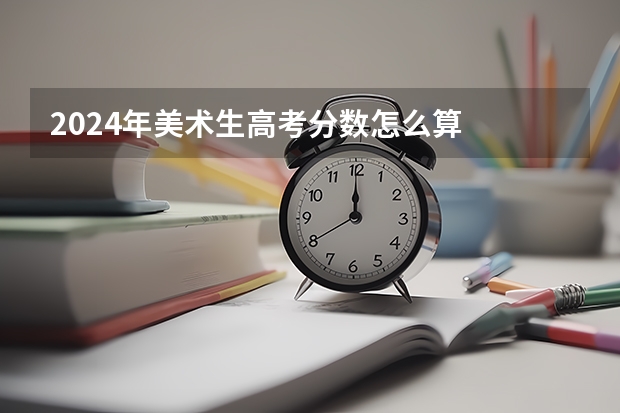 2024年美术生高考分数怎么算