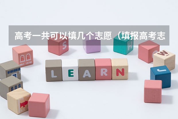 高考一共可以填几个志愿（填报高考志愿的技巧及方法）
