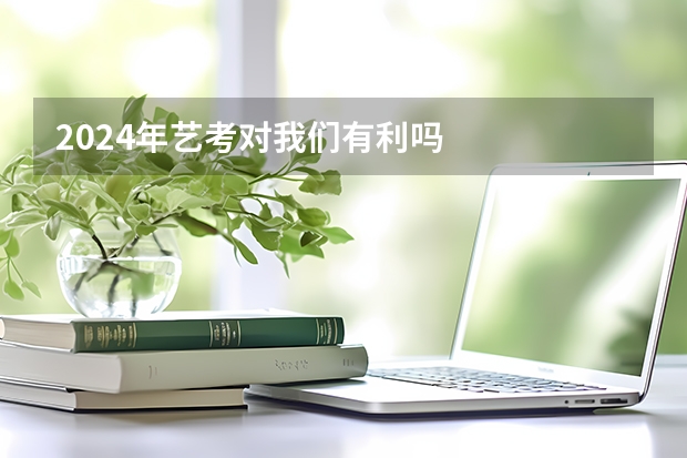 2024年艺考对我们有利吗
