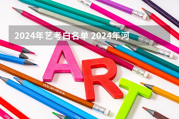 2024年艺考白名单 2024年河南省美术联考人数