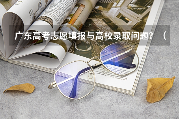 广东高考志愿填报与高校录取问题？（广东专科征集志愿的专科院校）
