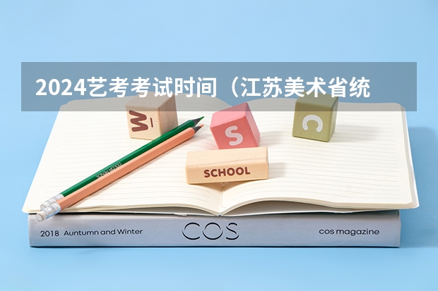2024艺考考试时间（江苏美术省统考日期）