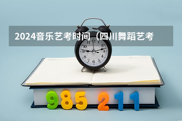 2024音乐艺考时间（四川舞蹈艺考时间2024）