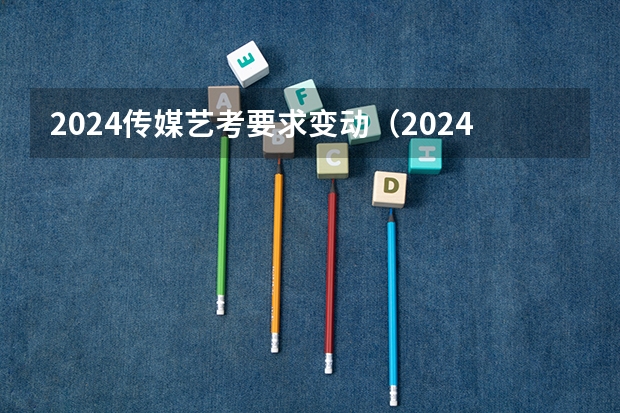 2024传媒艺考要求变动（2024年艺考美术文化分数线）