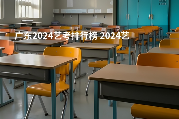 广东2024艺考排行榜 2024艺考改革新政策分数线