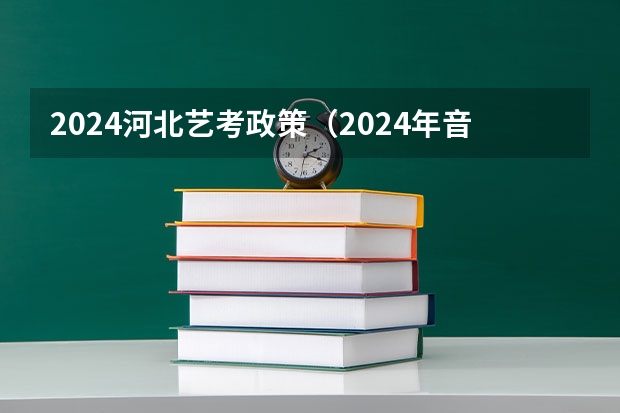 2024河北艺考政策（2024年音乐艺考政策）