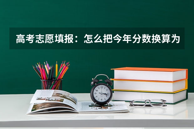 高考志愿填报：怎么把今年分数换算为往年