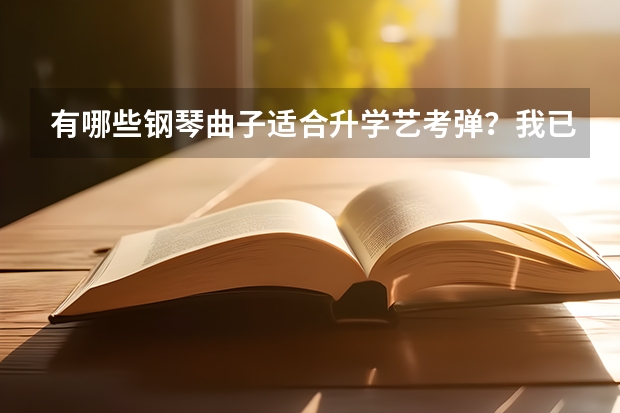 有哪些钢琴曲子适合升学艺考弹？我已经学琴6年，以过十级两年