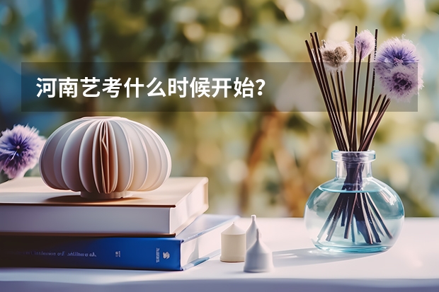 河南艺考什么时候开始？