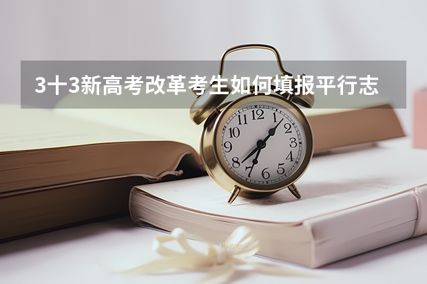 3十3新高考改革考生如何填报平行志愿
