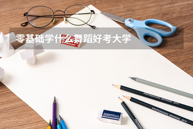 零基础学什么舞蹈好考大学