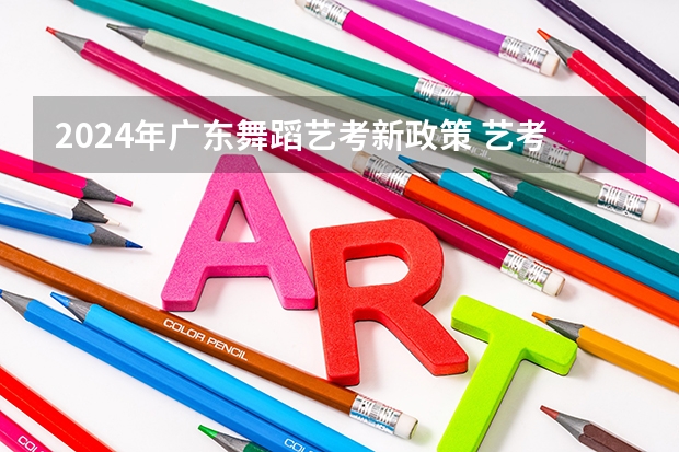 2024年广东舞蹈艺考新政策 艺考改革全面落地,变化几何?
