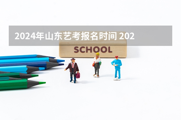 2024年山东艺考报名时间 2024年山东高考报名时间