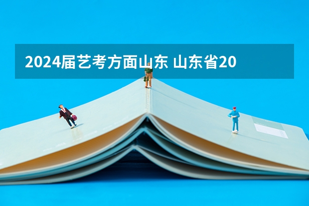 2024届艺考方面山东 山东省2024艺考政策