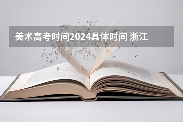 美术高考时间2024具体时间 浙江省2024年艺考政策